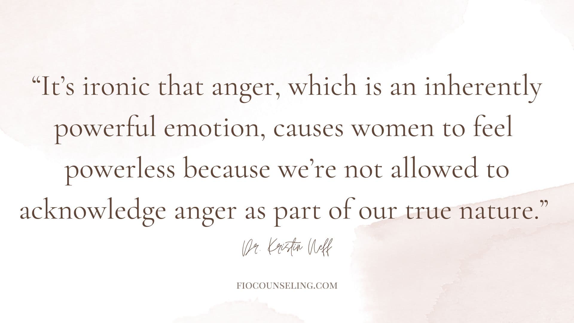 "It's ironic that anger, which is an inherently powerful emotion, causes women to feel powerless because we're not allowed to acknowledge anger as part of our true nature." Dr. Kristin Neff